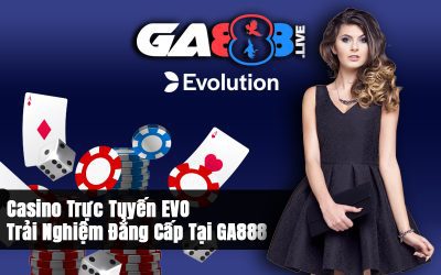 Casino Trực Tuyến EVO – Trải Nghiệm Đẳng Cấp Tại GA888