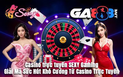 Casino trực tuyến SEXY Gaming – Giải Mã Sức Hút Khó Cưỡng Từ Casino Trực Tuyến