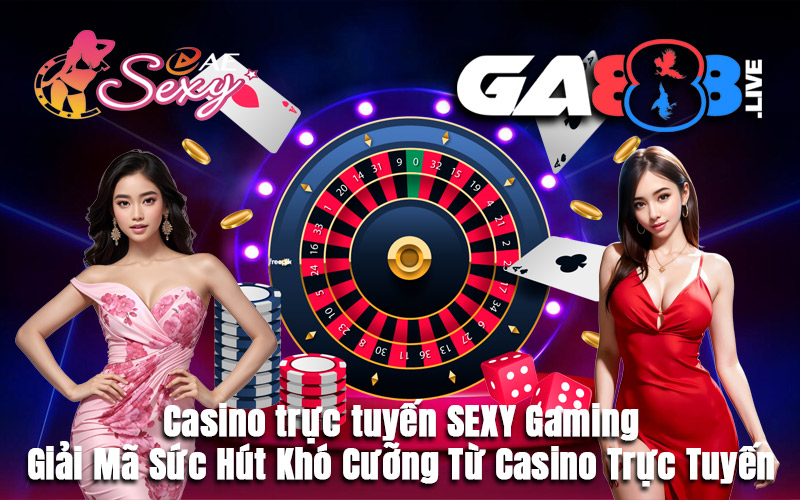 Casino trực tuyến SEXY Gaming – Giải Mã Sức Hút Khó Cưỡng Từ Casino Trực Tuyến